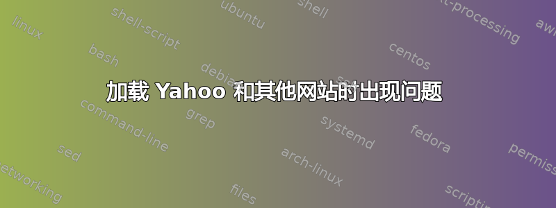 加载 Yahoo 和其他网站时出现问题