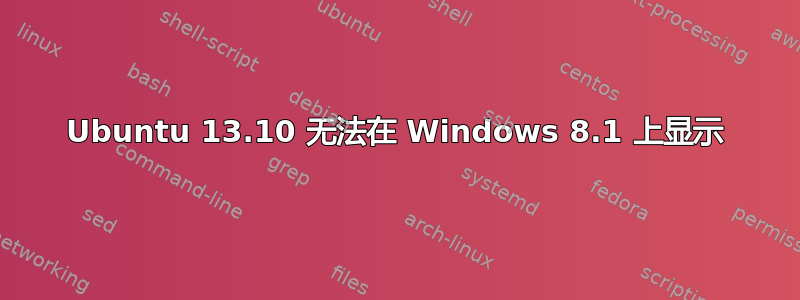 Ubuntu 13.10 无法在 Windows 8.1 上显示