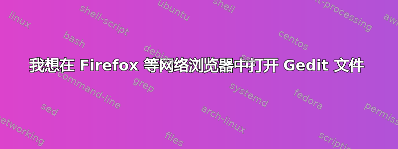 我想在 Firefox 等网络浏览器中打开 Gedit 文件