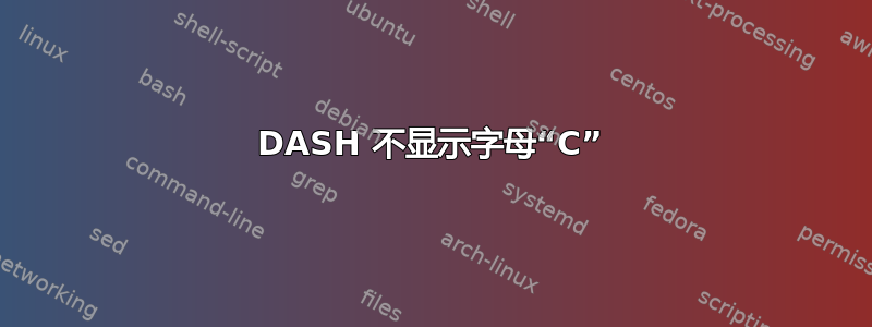 DASH 不显示字母“C”