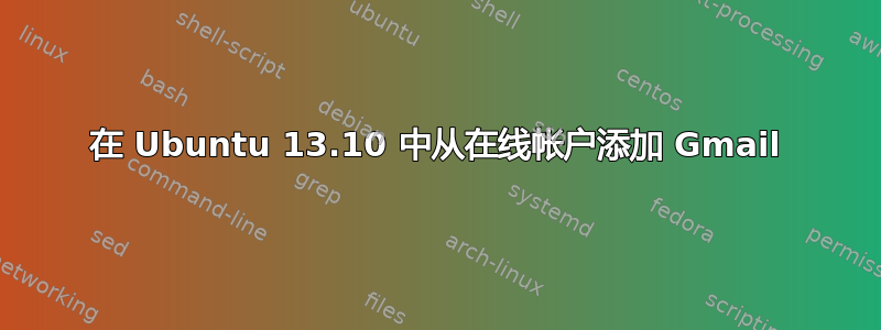 在 Ubuntu 13.10 中从在线帐户添加 Gmail