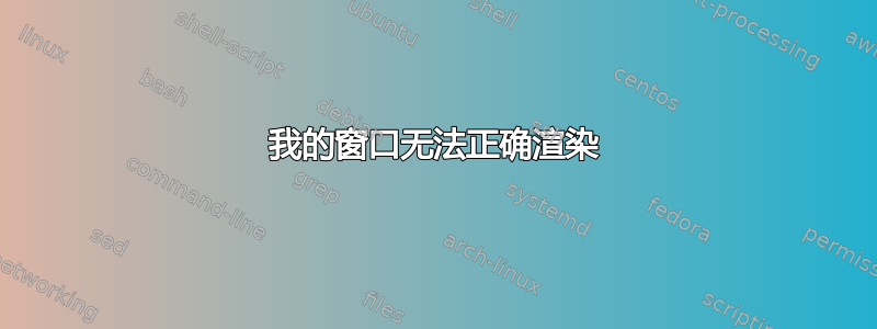 我的窗口无法正确渲染