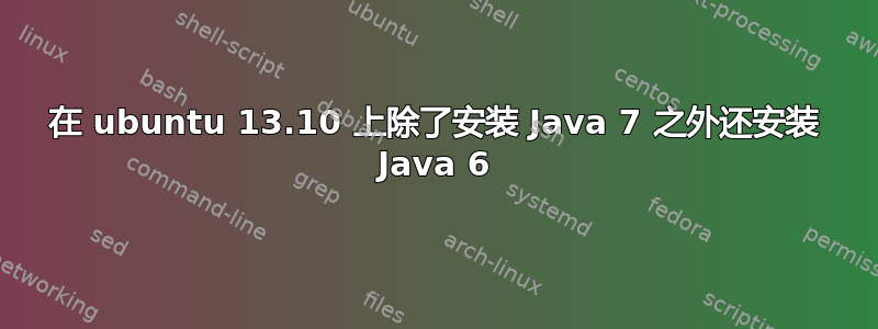 在 ubuntu 13.10 上除了安装 Java 7 之外还安装 Java 6