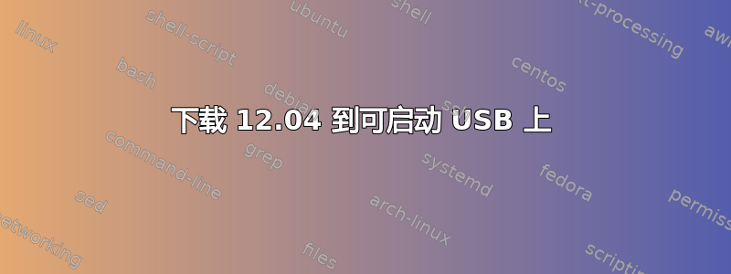 下载 12.04 到可启动 USB 上