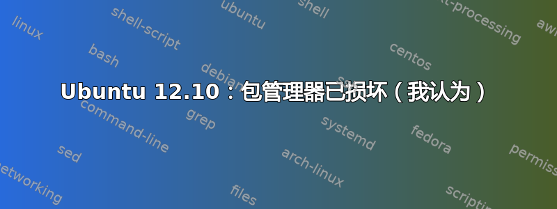 Ubuntu 12.10：包管理器已损坏（我认为）