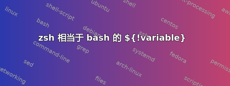 zsh 相当于 bash 的 ${!variable} 