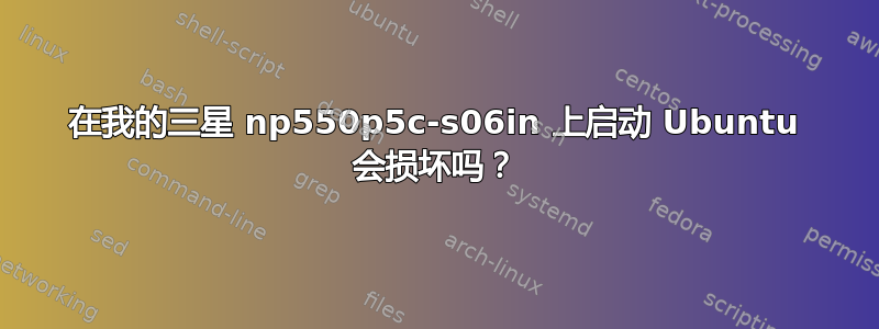 在我的三星 np550p5c-s06in 上启动 Ubuntu 会损坏吗？