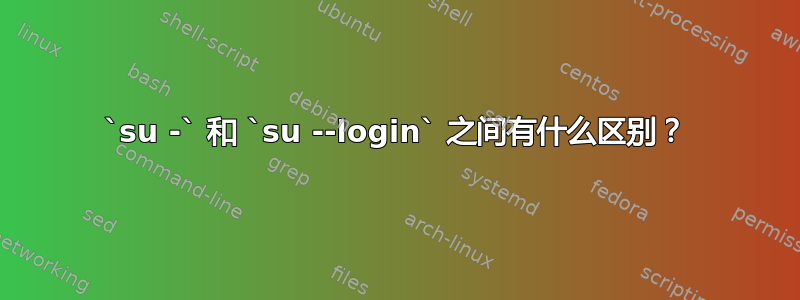 `su -` 和 `su --login` 之间有什么区别？