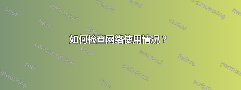 如何检查网络使用情况？