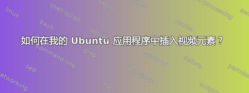 如何在我的 Ubuntu 应用程序中插入视频元素？