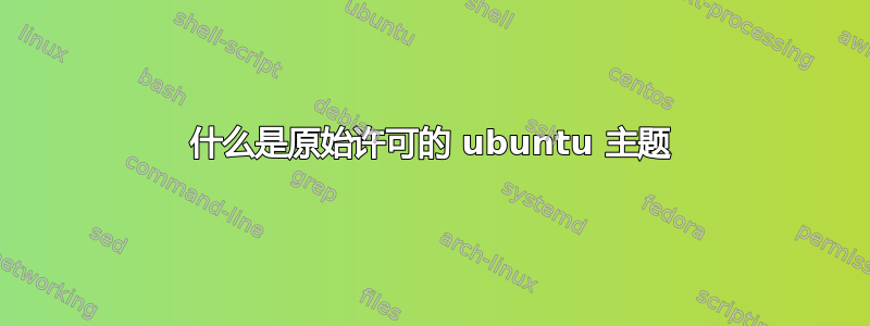 什么是原始许可的 ubuntu 主题