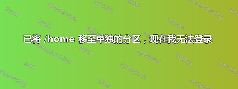 已将 /home 移至单独的分区，现在我无法登录