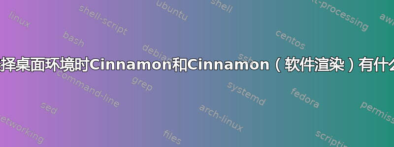 登录前选择桌面环境时Cinnamon和Cinnamon（软件渲染）有什么区别？