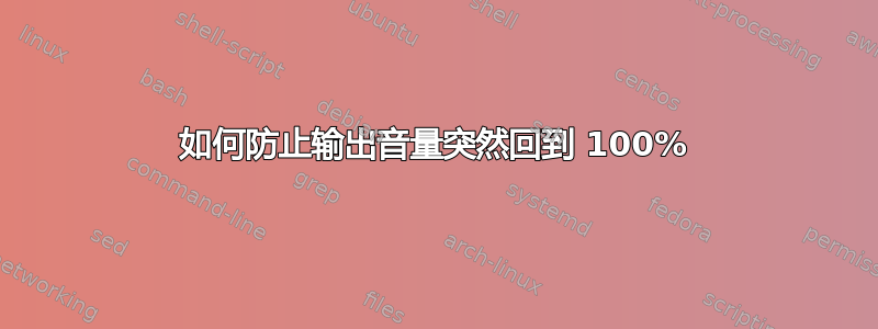 如何防止输出音量突然回到 100%