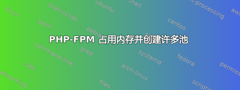 PHP-FPM 占用内存并创建许多池