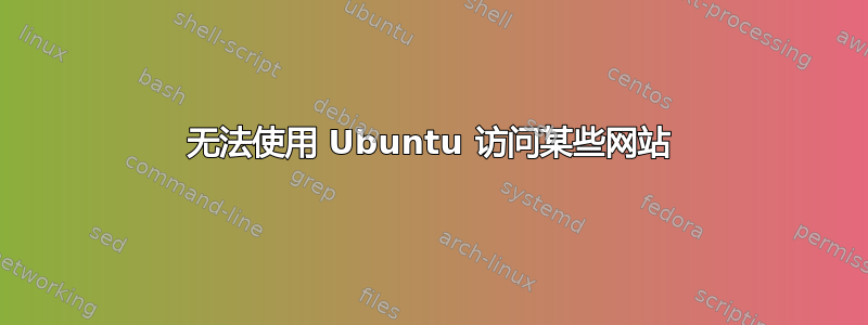 无法使用 Ubuntu 访问某些网站