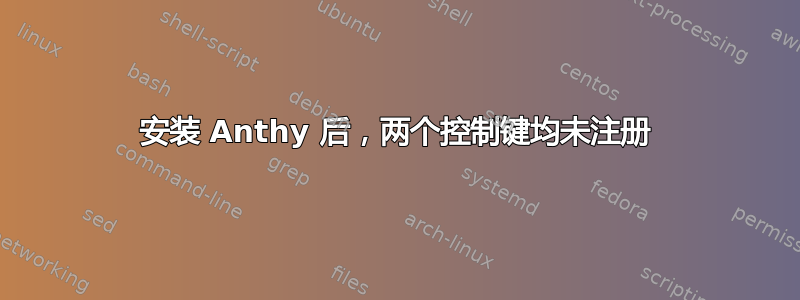 安装 Anthy 后，两个控制键均未注册