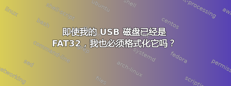 即使我的 USB 磁盘已经是 FAT32，我也必须格式化它吗？