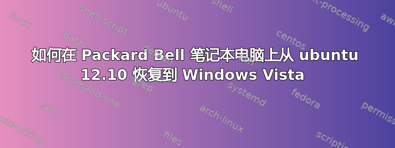 如何在 Packard Bell 笔记本电脑上从 ubuntu 12.10 恢复到 Windows Vista 