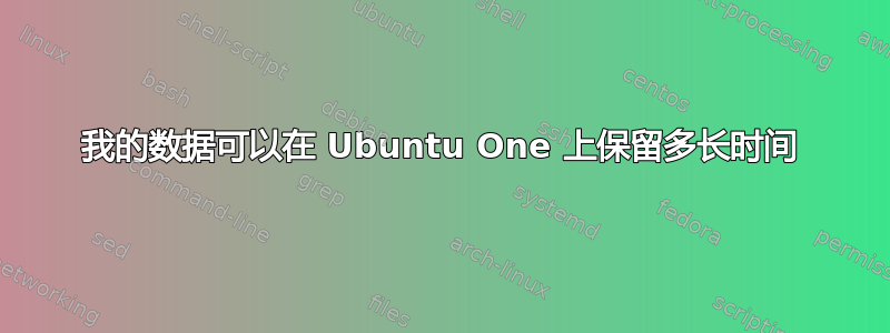 我的数据可以在 Ubuntu One 上保留多长时间