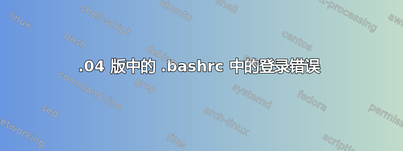 13.04 版中的 .bashrc 中的登录错误