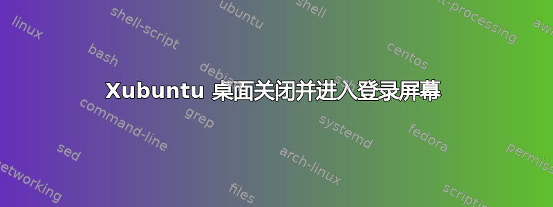 Xubuntu 桌面关闭并进入登录屏幕