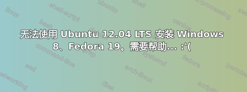 无法使用 Ubuntu 12.04 LTS 安装 Windows 8、Fedora 19。需要帮助... :'(