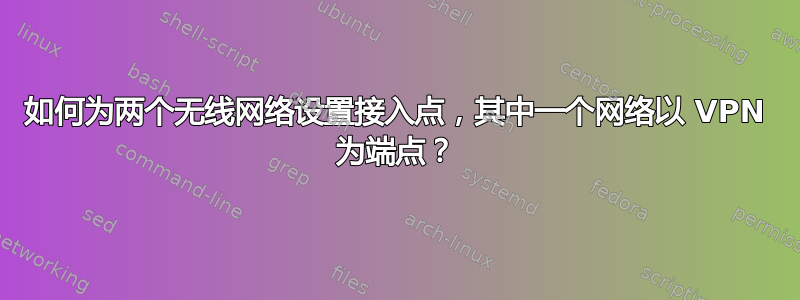 如何为两个无线网络设置接入点，其中一个网络以 VPN 为端点？