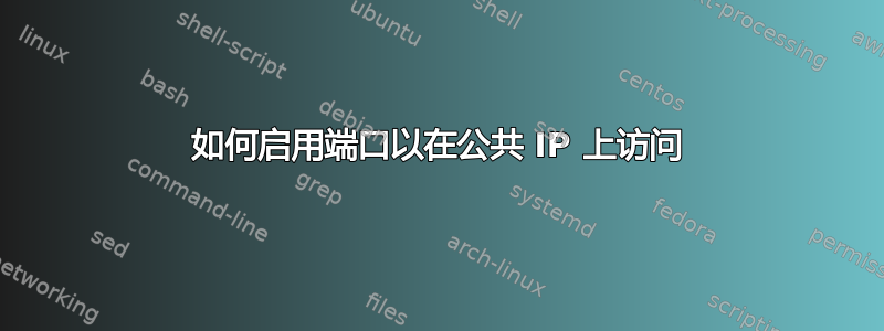 如何启用端口以在公共 IP 上访问