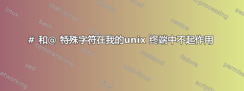 # 和@ 特殊字符在我的unix 终端中不起作用