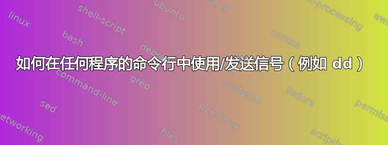 如何在任何程序的命令行中使用/发送信号（例如 dd）