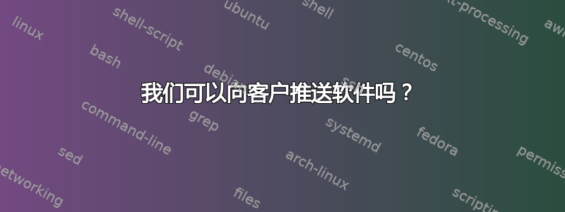 我们可以向客户推送软件吗？