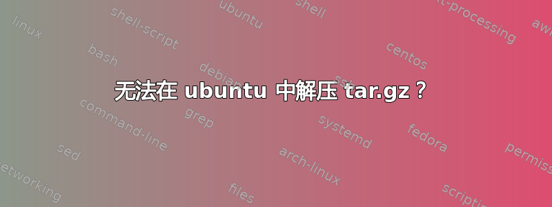 无法在 ubuntu 中解压 tar.gz？