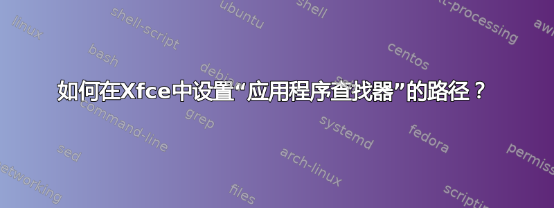 如何在Xfce中设置“应用程序查找器”的路径？