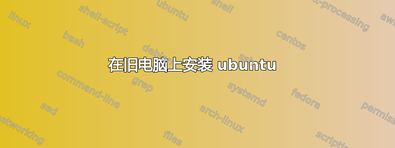 在旧电脑上安装 ubuntu 