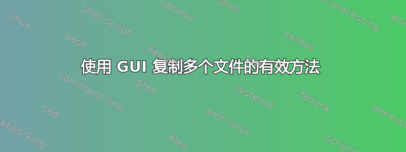 使用 GUI 复制多个文件的有效方法