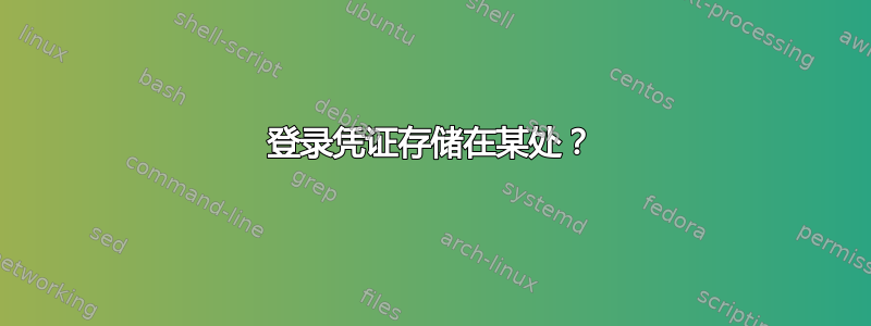 登录凭证存储在某处？