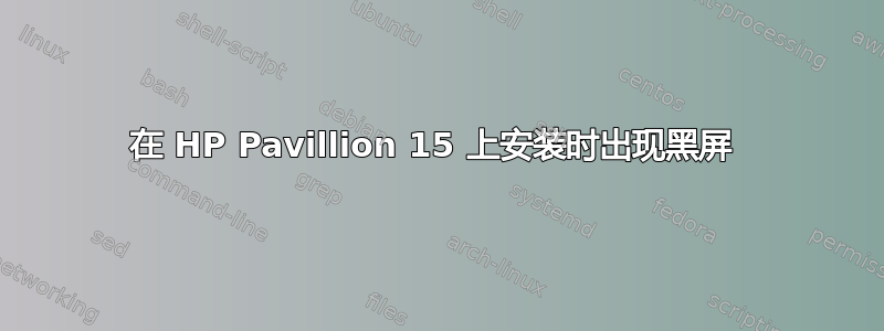 在 HP Pavillion 15 上安装时出现黑屏 