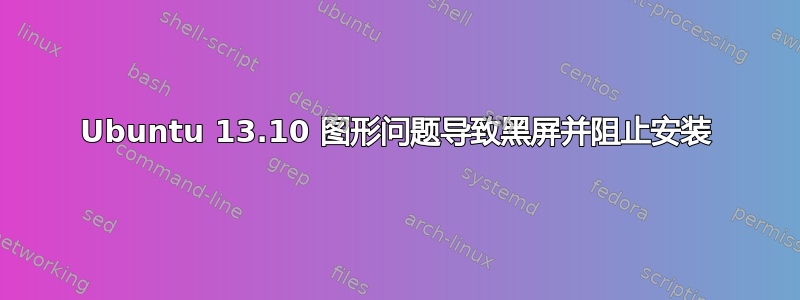 Ubuntu 13.10 图形问题导致黑屏并阻止安装