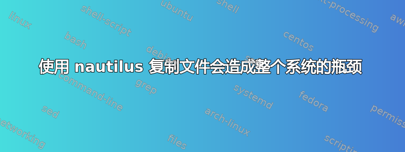 使用 nautilus 复制文件会造成整个系统的瓶颈