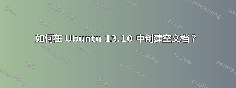 如何在 Ubuntu 13.10 中创建空文档？