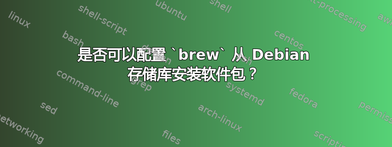 是否可以配置 `brew` 从 Debian 存储库安装软件包？