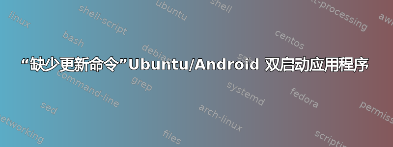 “缺少更新命令”Ubuntu/Android 双启动应用程序