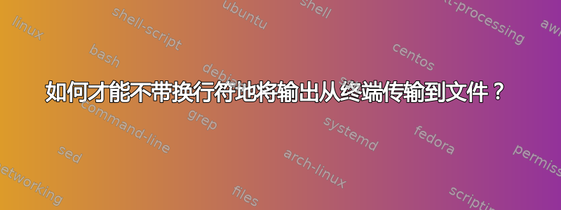 如何才能不带换行符地将输出从终端传输到文件？