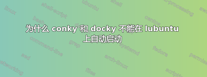 为什么 conky 和 ​​docky 不能在 lubuntu 上自动启动