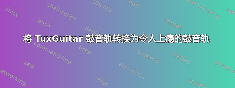 将 TuxGuitar 鼓音轨转换为令人上瘾的鼓音轨