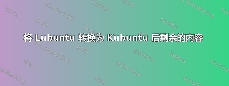 将 Lubuntu 转换为 Kubuntu 后剩余的内容