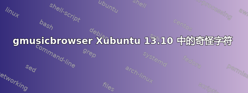 gmusicbrowser Xubuntu 13.10 中的奇怪字符