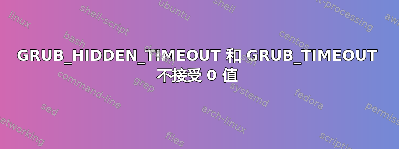 GRUB_HIDDEN_TIMEOUT 和 GRUB_TIMEOUT 不接受 0 值