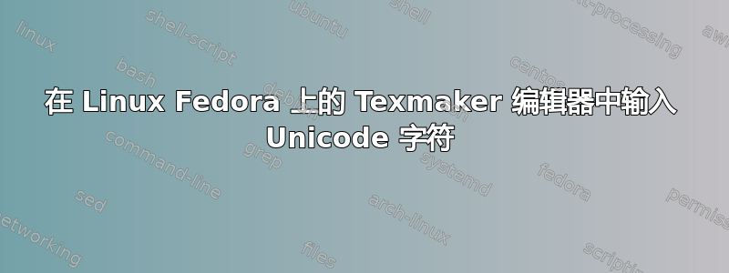 在 Linux Fedora 上的 Texmaker 编辑器中输入 Unicode 字符